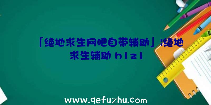 「绝地求生网吧自带辅助」|绝地求生辅助